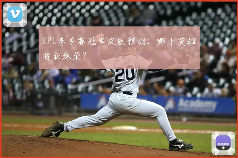 KPL春季赛冠军皮肤预测：哪个英雄将获殊荣？