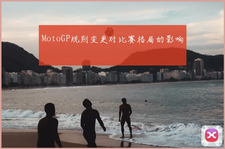 MotoGP规则变更对比赛格局的影响