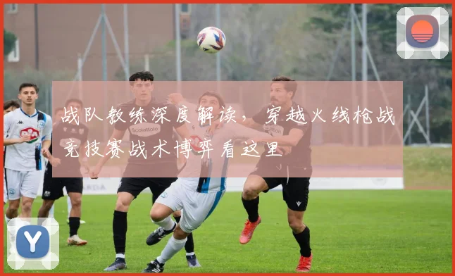 战队教练深度解读，穿越火线枪战竞技赛战术博弈看这里