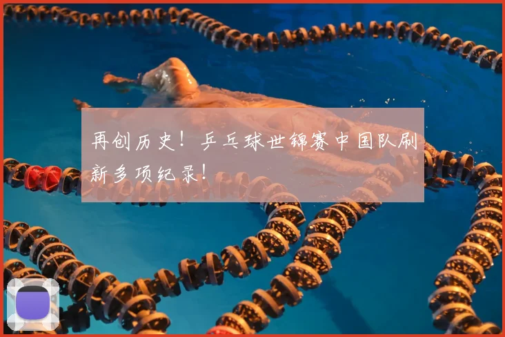 再创历史！乒乓球世锦赛中国队刷新多项纪录！