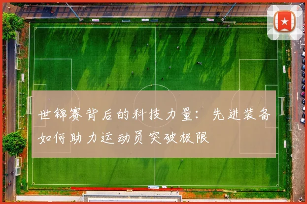 世锦赛背后的科技力量：先进装备如何助力运动员突破极限