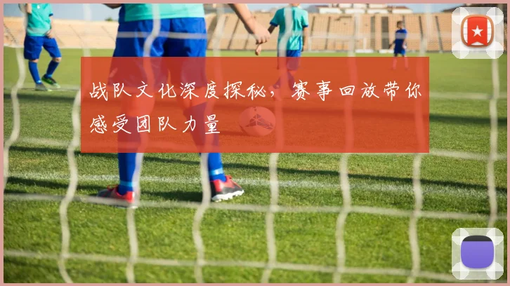 战队文化深度探秘，赛事回放带你感受团队力量