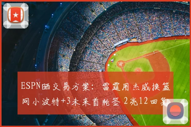 ESPN晒交易方案：雷霆用杰威换篮网小波特+3未来首轮签 2亮12回复