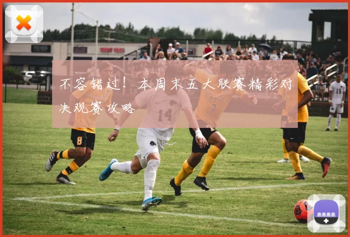 不容错过！本周末五大联赛精彩对决观赛攻略