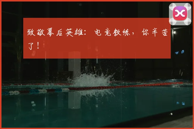 致敬幕后英雄：电竞教练，你辛苦了！