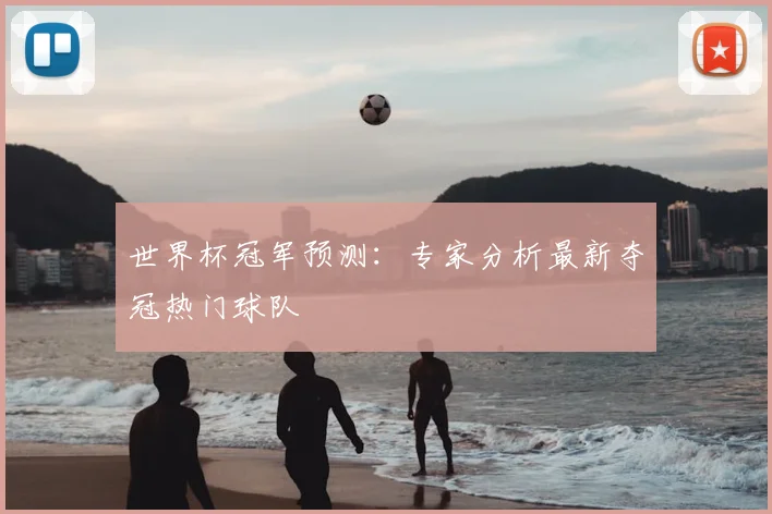 世界杯冠军预测：专家分析最新夺冠热门球队