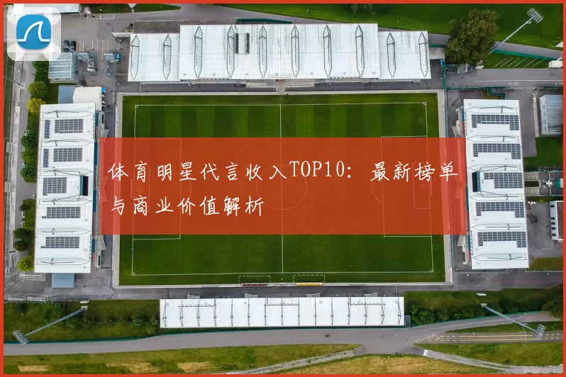 体育明星代言收入TOP10：最新榜单与商业价值解析