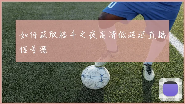 如何获取格斗之夜高清低延迟直播信号源