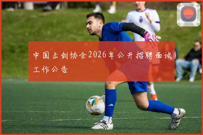中国击剑协会2026年公开招聘面试工作公告