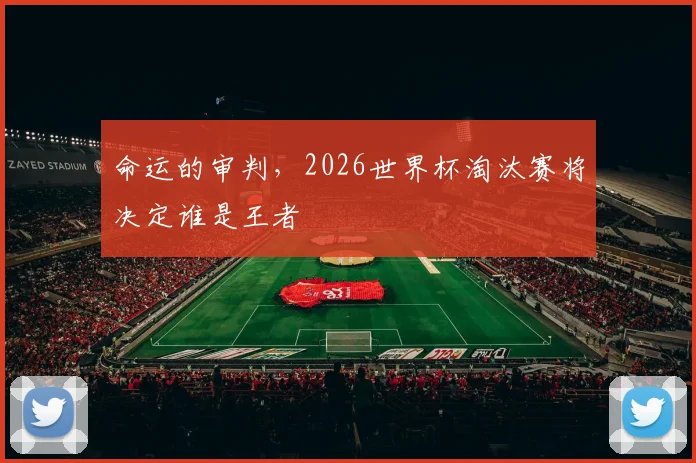 命运的审判，2026世界杯淘汰赛将决定谁是王者