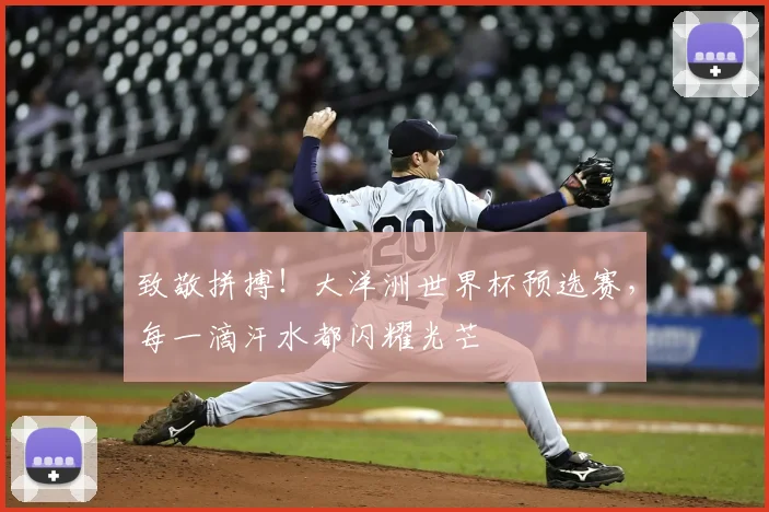 致敬拼搏！大洋洲世界杯预选赛，每一滴汗水都闪耀光芒