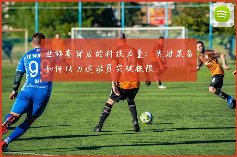 世锦赛背后的科技力量：先进装备如何助力运动员突破极限