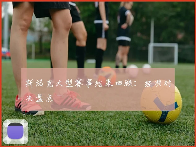 斯诺克大型赛事结果回顾：经典对决盘点
