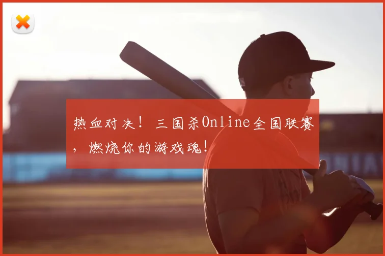 热血对决！三国杀Online全国联赛，燃烧你的游戏魂！