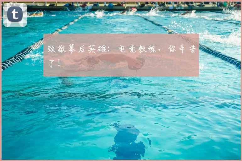 致敬幕后英雄：电竞教练，你辛苦了！