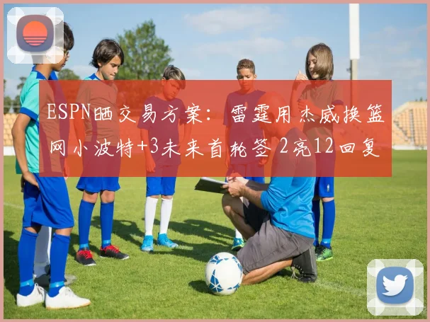 ESPN晒交易方案：雷霆用杰威换篮网小波特+3未来首轮签 2亮12回复