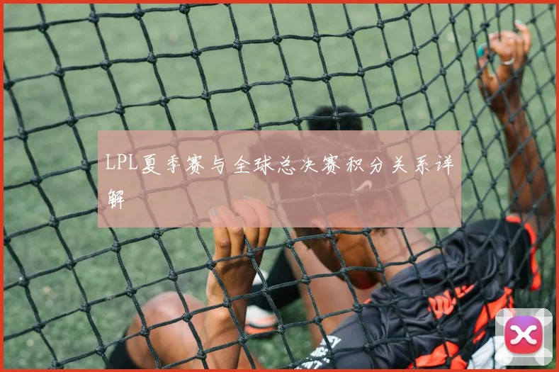 LPL夏季赛与全球总决赛积分关系详解