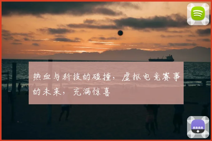 热血与科技的碰撞，虚拟电竞赛事的未来，充满惊喜
