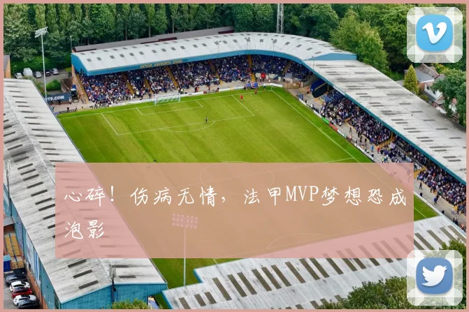 心碎！伤病无情，法甲MVP梦想恐成泡影