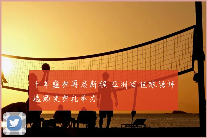 十年盛典再启新程 亚洲百佳球场评选颁奖典礼举办