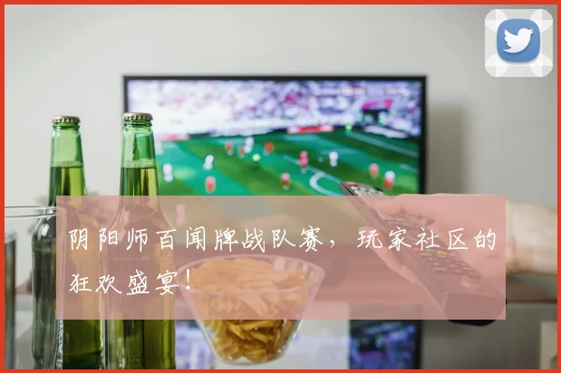 阴阳师百闻牌战队赛，玩家社区的狂欢盛宴！