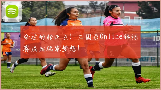 命运的转折点！三国杀Online锦标赛成就玩家梦想！