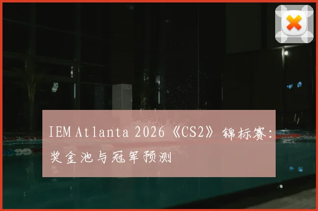 IEM Atlanta 2026《CS2》锦标赛：奖金池与冠军预测