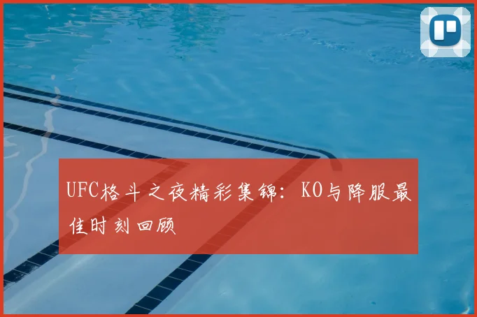 UFC格斗之夜精彩集锦：KO与降服最佳时刻回顾