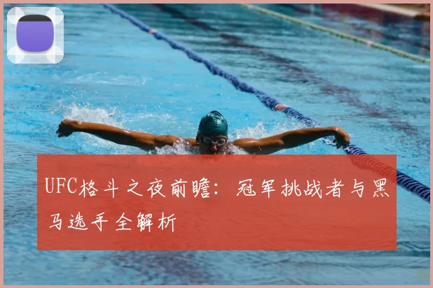 UFC格斗之夜前瞻：冠军挑战者与黑马选手全解析