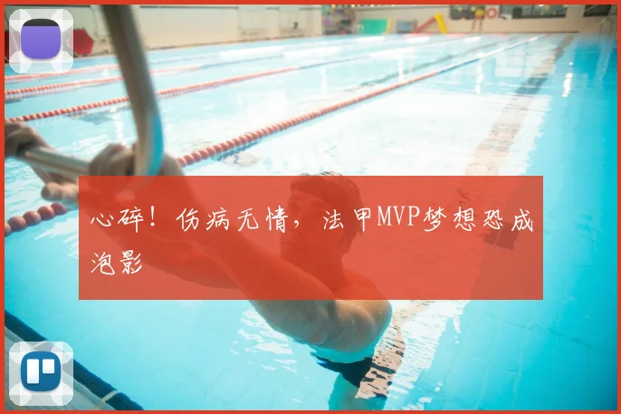 心碎！伤病无情，法甲MVP梦想恐成泡影