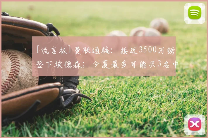 [流言板]曼联通稿：接近3500万镑签下埃德森；今夏最多可能买3名中场