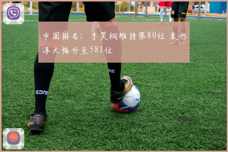 中国排名：李昊桐维持第80位 袁也淳大幅升至581位