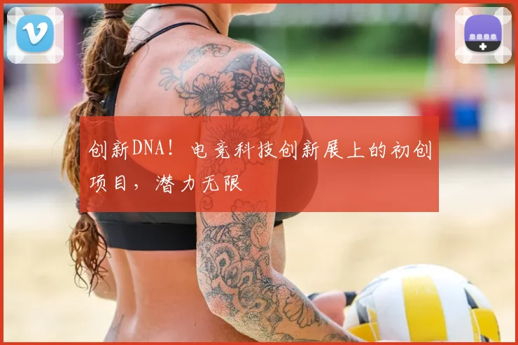 创新DNA！电竞科技创新展上的初创项目，潜力无限