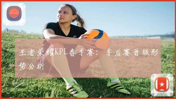 王者荣耀KPL春季赛：季后赛晋级形势分析