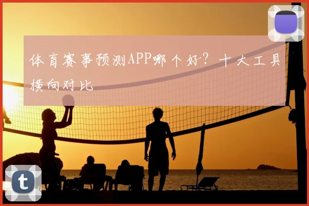 体育赛事预测APP哪个好？十大工具横向对比