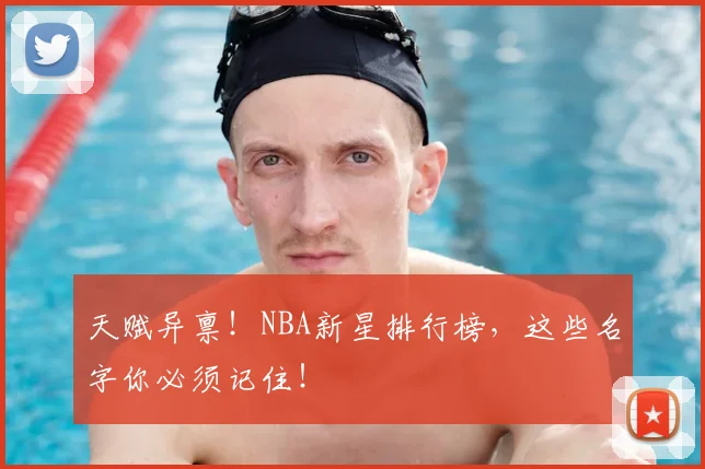 天赋异禀！NBA新星排行榜，这些名字你必须记住！