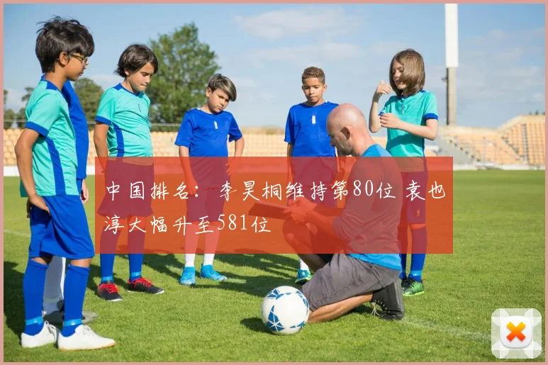 中国排名：李昊桐维持第80位 袁也淳大幅升至581位