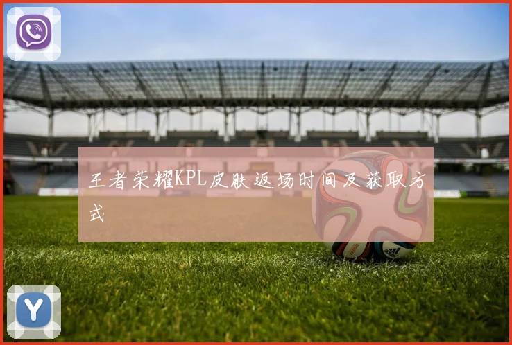 王者荣耀KPL皮肤返场时间及获取方式