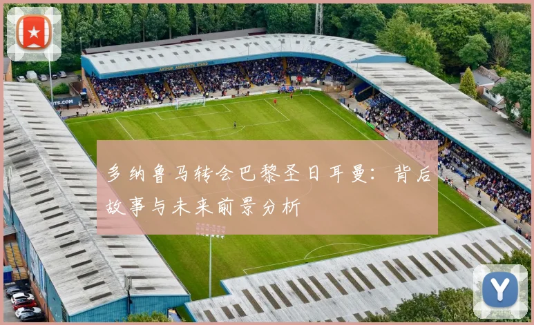 多纳鲁马转会巴黎圣日耳曼：背后故事与未来前景分析