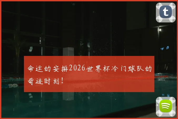 命运的安排2026世界杯冷门球队的奇迹时刻！