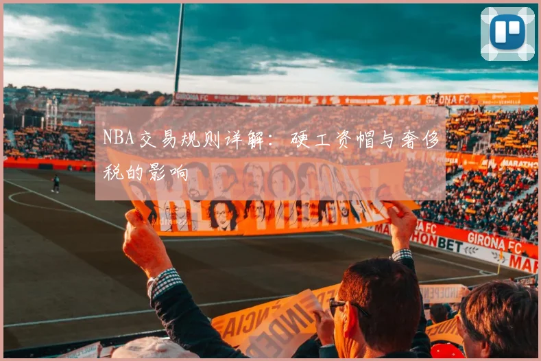 NBA交易规则详解：硬工资帽与奢侈税的影响