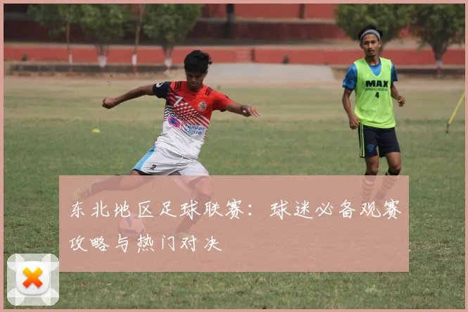 东北地区足球联赛：球迷必备观赛攻略与热门对决