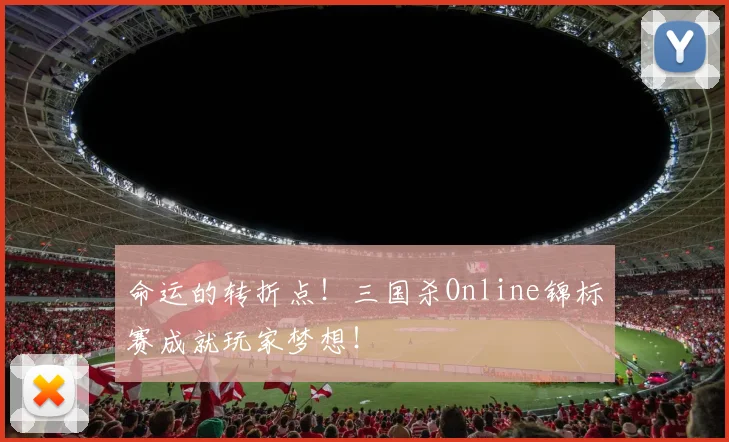 命运的转折点！三国杀Online锦标赛成就玩家梦想！
